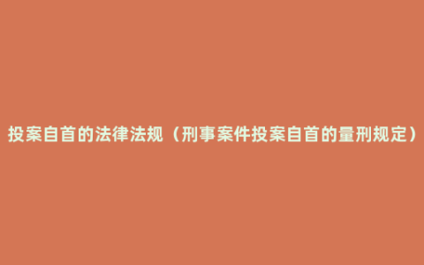 投案自首的法律法规（刑事案件投案自首的量刑规定）