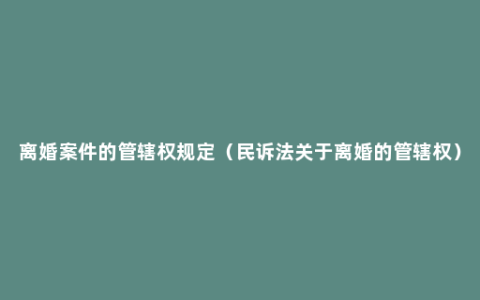 离婚案件的管辖权规定（民诉法关于离婚的管辖权）