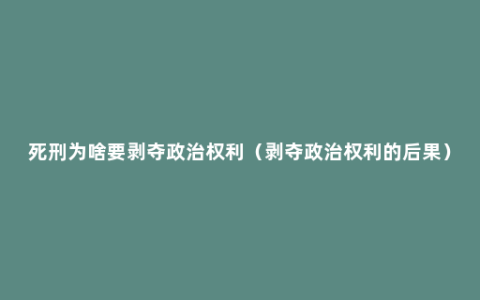 死刑为啥要剥夺政治权利（剥夺政治权利的后果）