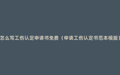 怎么写工伤认定申请书免费（申请工伤认定书范本模版）