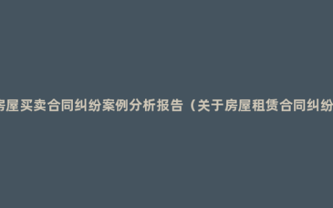 房屋买卖合同纠纷案例分析报告（关于房屋租赁合同纠纷）