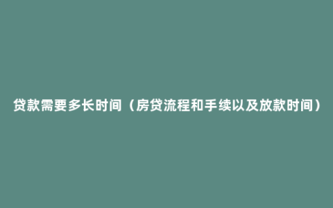 贷款需要多长时间（房贷流程和手续以及放款时间）