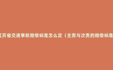 江苏省交通事故赔偿标准怎么定（主责与次责的赔偿标准）