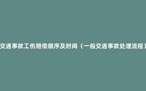 交通事故工伤赔偿顺序及时间（一般交通事故处理流程）