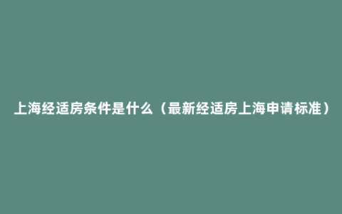 上海经适房条件是什么（最新经适房上海申请标准）