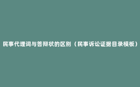 民事代理词与答辩状的区别（民事诉讼证据目录模板）