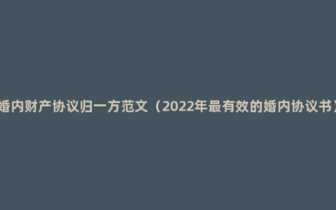 婚内财产协议归一方范文（2022年最有效的婚内协议书）