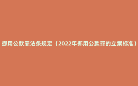 挪用公款罪法条规定（2022年挪用公款罪的立案标准）