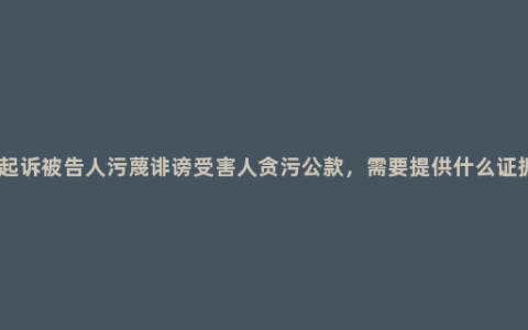 原告人起诉被告人污蔑诽谤受害人贪污公款，需要提供什么证据_侵权