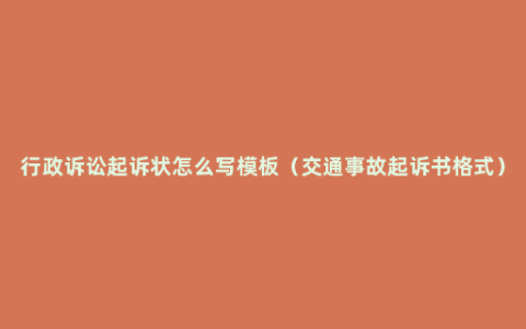 行政诉讼起诉状怎么写模板（交通事故起诉书格式）