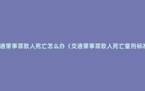 交通肇事罪致人死亡怎么办（交通肇事罪致人死亡量刑标准）