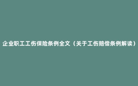 企业职工工伤保险条例全文（关于工伤赔偿条例解读）