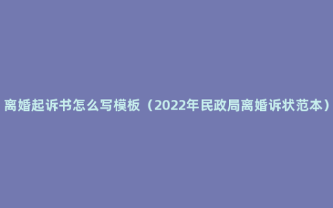 离婚起诉书怎么写模板（2022年民政局离婚诉状范本）