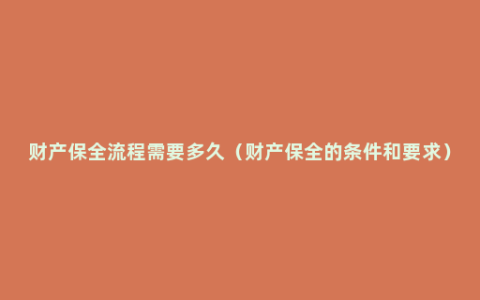 财产保全流程需要多久（财产保全的条件和要求）