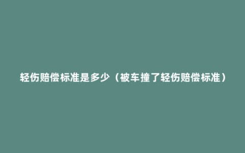 轻伤赔偿标准是多少（被车撞了轻伤赔偿标准）