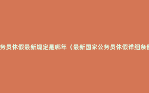 公务员休假最新规定是哪年（最新国家公务员休假详细条例）