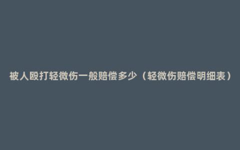 被人殴打轻微伤一般赔偿多少（轻微伤赔偿明细表）