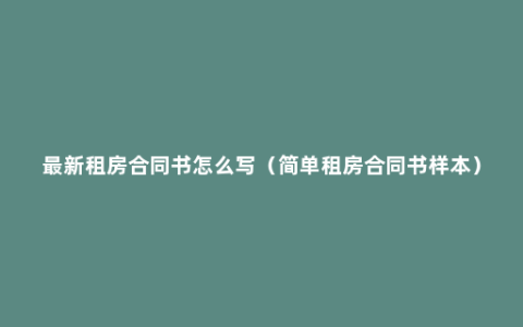 最新租房合同书怎么写（简单租房合同书样本）