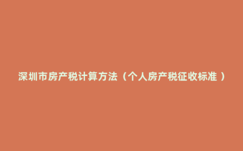 深圳市房产税计算方法（个人房产税征收标准 ）