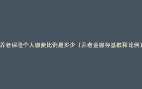 养老保险个人缴费比例是多少（养老金缴存基数和比例）