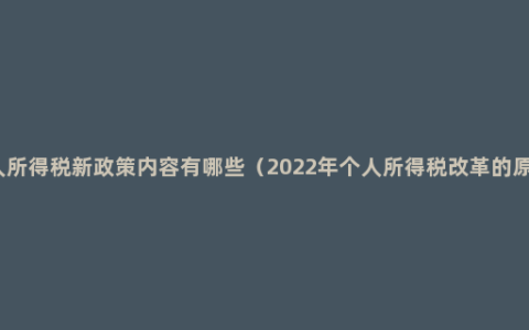 个人所得税新政策内容有哪些（2022年个人所得税改革的原则）