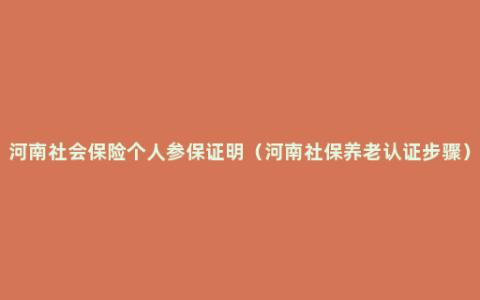 河南社会保险个人参保证明（河南社保养老认证步骤）