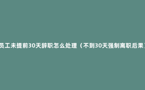 员工未提前30天辞职怎么处理（不到30天强制离职后果）