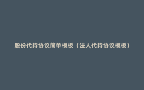 股份代持协议简单模板（法人代持协议模板）