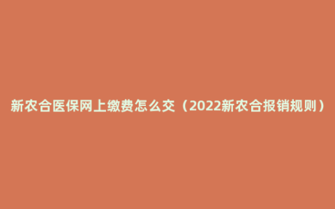 新农合医保网上缴费怎么交（2022新农合报销规则）