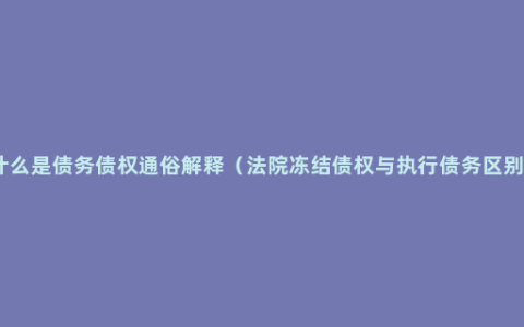 什么是债务债权通俗解释（法院冻结债权与执行债务区别）