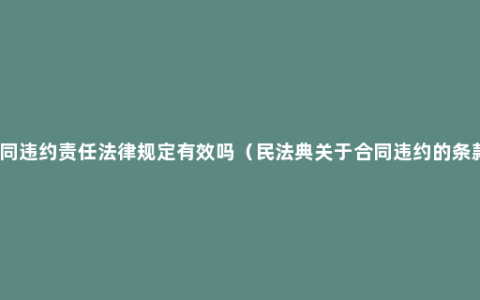 合同违约责任法律规定有效吗（民法典关于合同违约的条款）