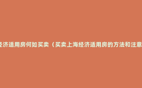 上海经济适用房何如买卖（买卖上海经济适用房的方法和注意事项）