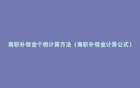 离职补偿金个税计算方法（离职补偿金计算公式）