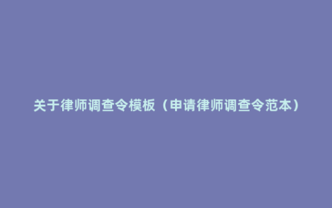 关于律师调查令模板（申请律师调查令范本）