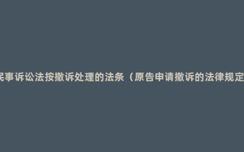 民事诉讼法按撤诉处理的法条（原告申请撤诉的法律规定）