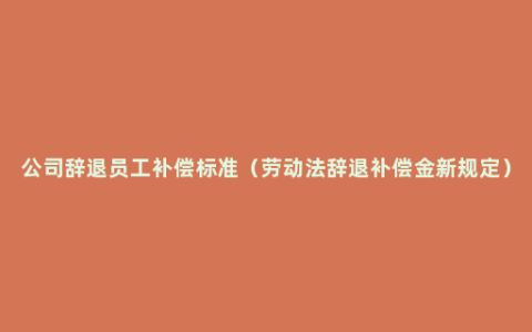 公司辞退员工补偿标准（劳动法辞退补偿金新规定）