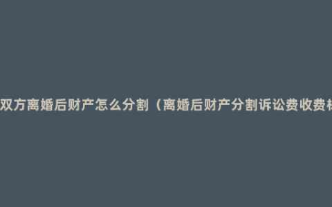 夫妻双方离婚后财产怎么分割（离婚后财产分割诉讼费收费标准）