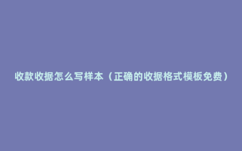 收款收据怎么写样本（正确的收据格式模板免费）