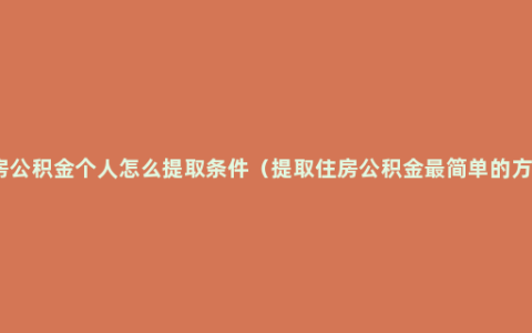 住房公积金个人怎么提取条件（提取住房公积金最简单的方法）