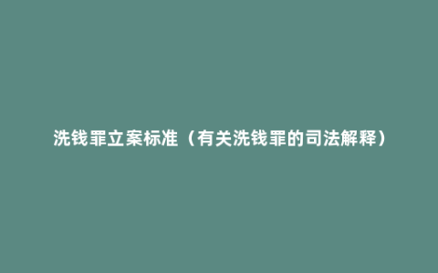 洗钱罪立案标准（有关洗钱罪的司法解释）