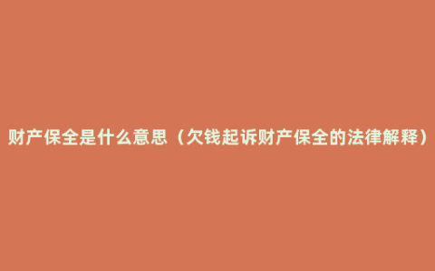 财产保全是什么意思（欠钱起诉财产保全的法律解释）