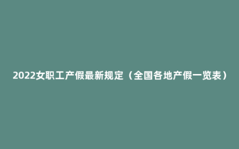 2022女职工产假最新规定（全国各地产假一览表）