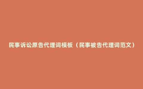 民事诉讼原告代理词模板（民事被告代理词范文）