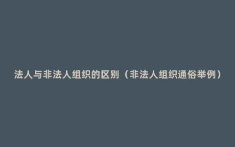 法人与非法人组织的区别（非法人组织通俗举例）