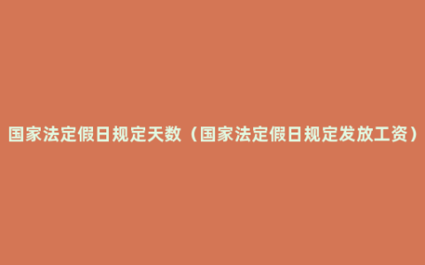 国家法定假日规定天数（国家法定假日规定发放工资）