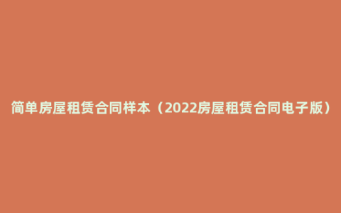 简单房屋租赁合同样本（2022房屋租赁合同电子版）