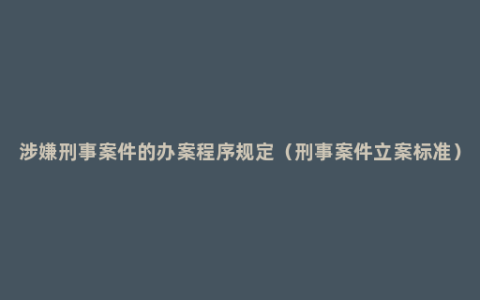 涉嫌刑事案件的办案程序规定（刑事案件立案标准）