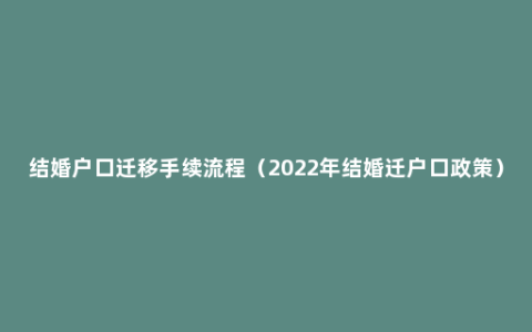 结婚户口迁移手续流程（2022年结婚迁户口政策）