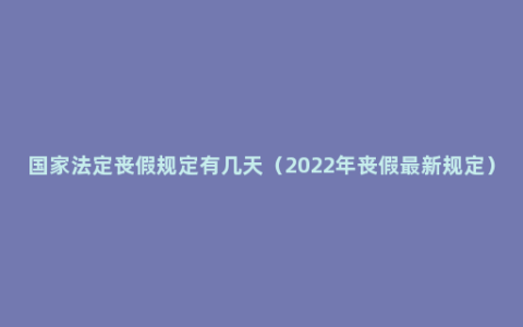 国家法定丧假规定有几天（2022年丧假最新规定）