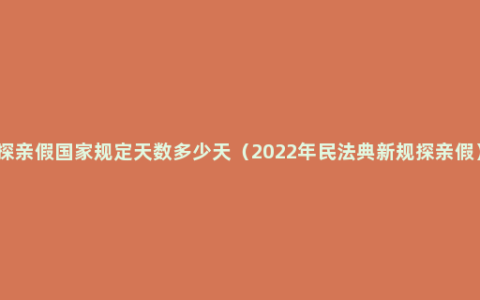 探亲假国家规定天数多少天（2022年民法典新规探亲假）